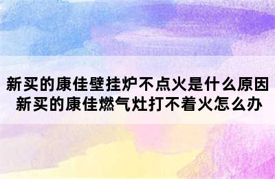 新买的康佳壁挂炉不点火是什么原因 新买的康佳燃气灶打不着火怎么办